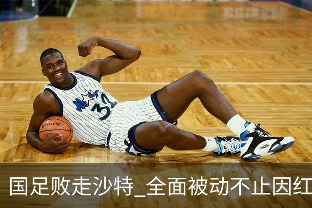 国足败走沙特 全面被动不止因红牌 对澳大利亚变阵?